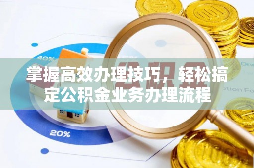 浑源掌握高效办理技巧，轻松搞定公积金业务办理流程
