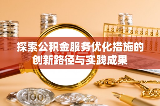 浑源探索公积金服务优化措施的创新路径与实践成果