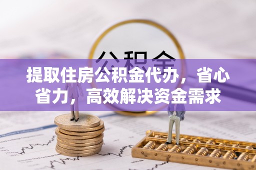 浑源提取住房公积金代办，省心省力，高效解决资金需求