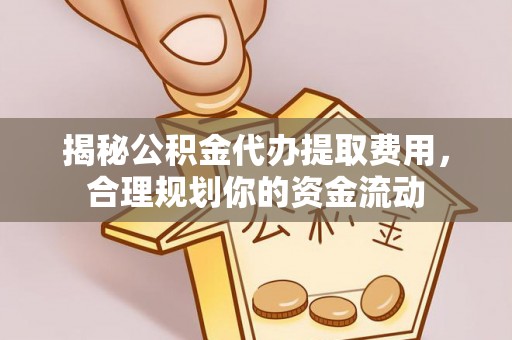浑源揭秘公积金代办提取费用，合理规划你的资金流动