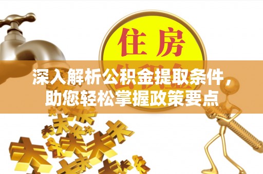 浑源深入解析公积金提取条件，助您轻松掌握政策要点