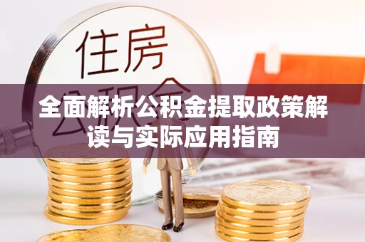 浑源全面解析公积金提取政策解读与实际应用指南