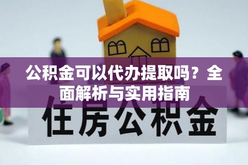 浑源公积金可以代办提取吗？全面解析与实用指南
