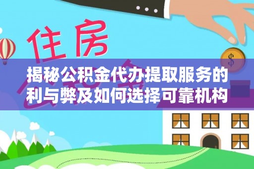 浑源揭秘公积金代办提取服务的利与弊及如何选择可靠机构