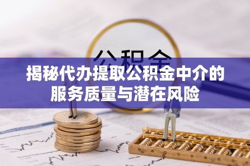 浑源揭秘代办提取公积金中介的服务质量与潜在风险