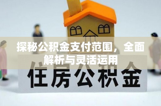 浑源探秘公积金支付范围，全面解析与灵活运用