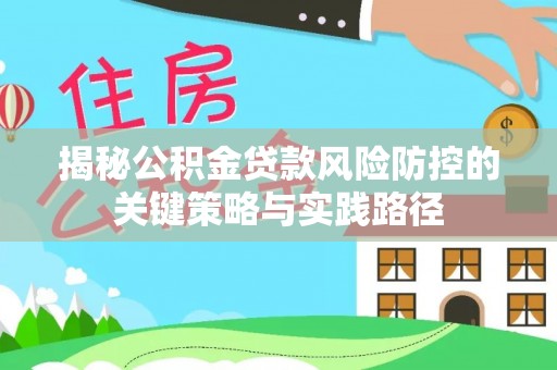 浑源揭秘公积金贷款风险防控的关键策略与实践路径