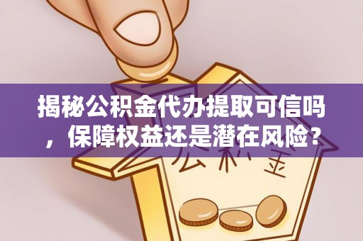 浑源揭秘公积金代办提取可信吗，保障权益还是潜在风险？