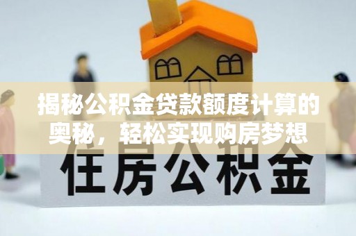 浑源揭秘公积金贷款额度计算的奥秘，轻松实现购房梦想