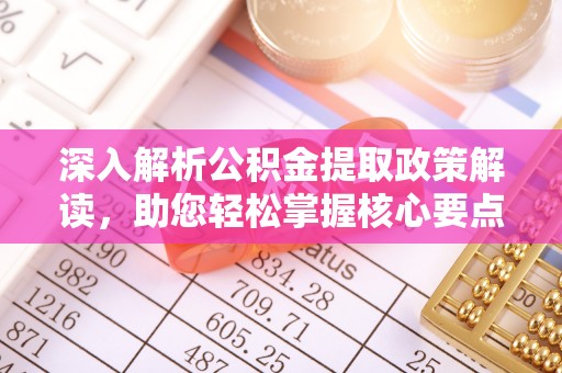 浑源深入解析公积金提取政策解读，助您轻松掌握核心要点
