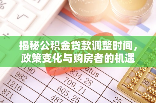 浑源揭秘公积金贷款调整时间，政策变化与购房者的机遇