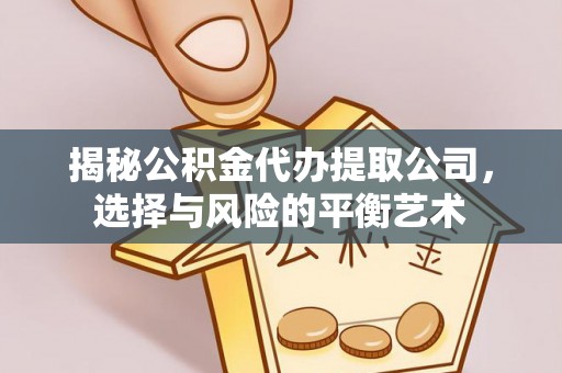 浑源揭秘公积金代办提取公司，选择与风险的平衡艺术