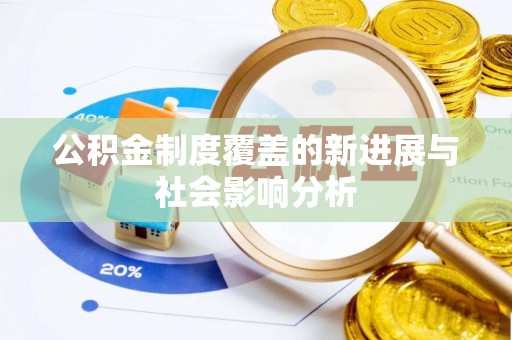 浑源公积金制度覆盖的新进展与社会影响分析