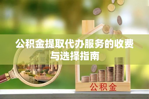浑源公积金提取代办服务的收费与选择指南