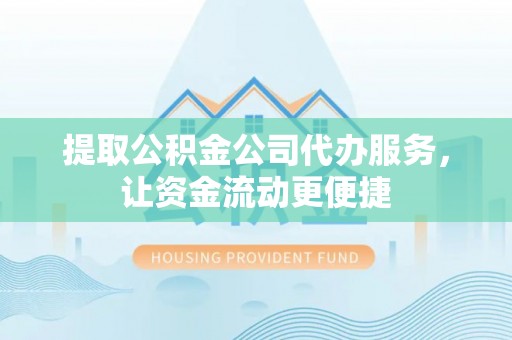 浑源提取公积金公司代办服务，让资金流动更便捷