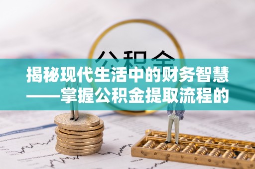 浑源揭秘现代生活中的财务智慧——掌握公积金提取流程的关键步骤