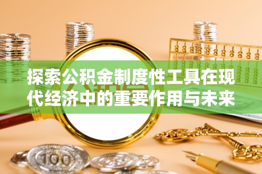 浑源探索公积金制度性工具在现代经济中的重要作用与未来发展趋势