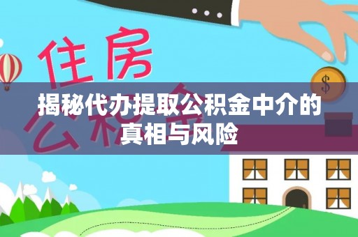 浑源揭秘代办提取公积金中介的真相与风险