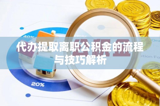 浑源代办提取离职公积金的流程与技巧解析