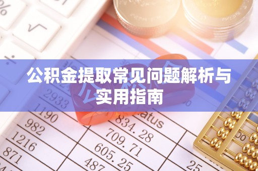 浑源公积金提取常见问题解析与实用指南