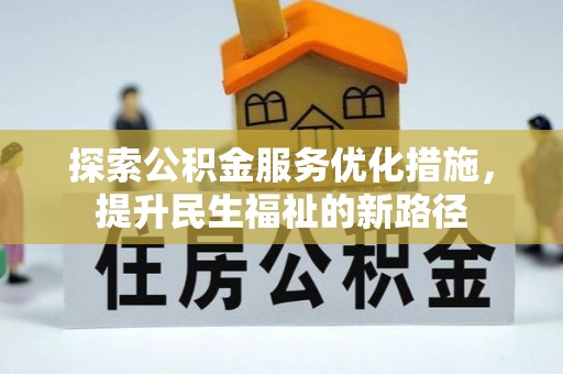 浑源探索公积金服务优化措施，提升民生福祉的新路径