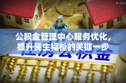 浑源公积金管理中心服务优化，提升民生福祉的关键一步