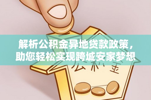 浑源解析公积金异地贷款政策，助您轻松实现跨城安家梦想