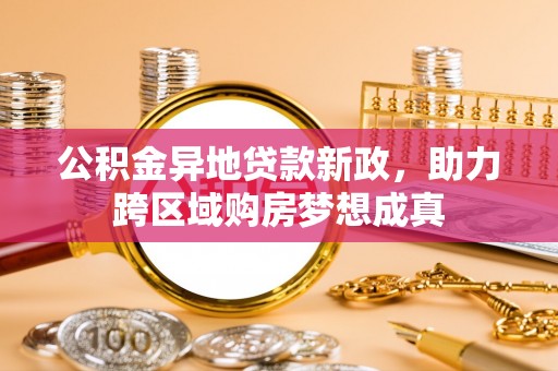 浑源公积金异地贷款新政，助力跨区域购房梦想成真