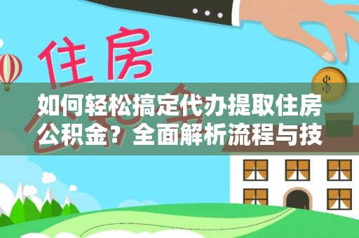 浑源如何轻松搞定代办提取住房公积金？全面解析流程与技巧