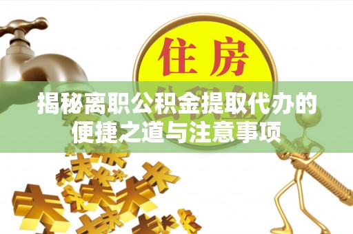 浑源揭秘离职公积金提取代办的便捷之道与注意事项
