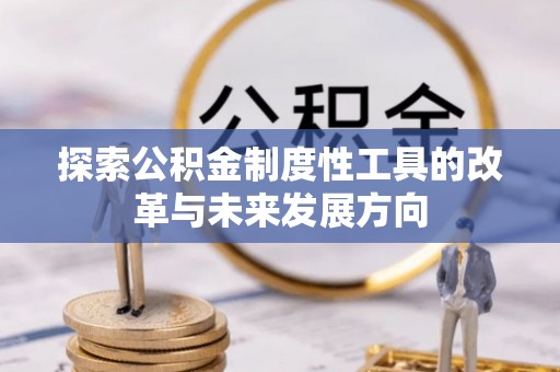 浑源探索公积金制度性工具的改革与未来发展方向