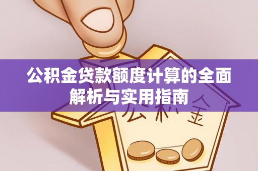 浑源公积金贷款额度计算的全面解析与实用指南