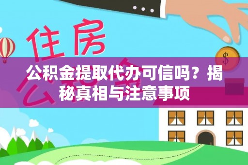 浑源公积金提取代办可信吗？揭秘真相与注意事项