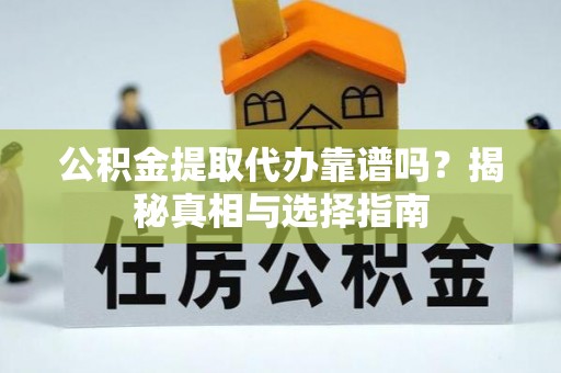 浑源公积金提取代办靠谱吗？揭秘真相与选择指南