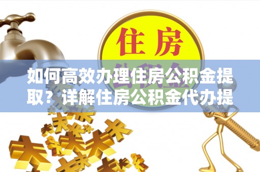 浑源如何高效办理住房公积金提取？详解住房公积金代办提取流程