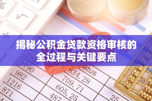浑源揭秘公积金贷款资格审核的全过程与关键要点