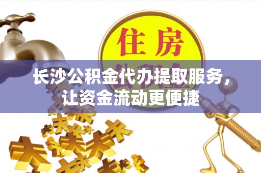 浑源长沙公积金代办提取服务，让资金流动更便捷