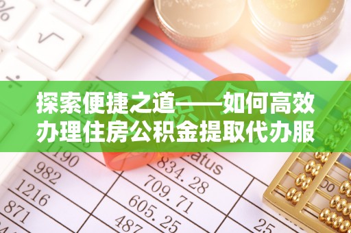 浑源探索便捷之道——如何高效办理住房公积金提取代办服务