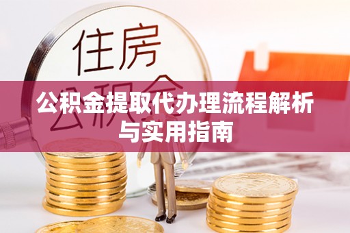 浑源公积金提取代办理流程解析与实用指南