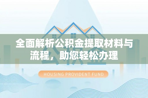 浑源全面解析公积金提取材料与流程，助您轻松办理