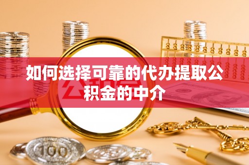 浑源如何选择可靠的代办提取公积金的中介