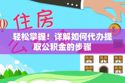 浑源轻松掌握！详解如何代办提取公积金的步骤