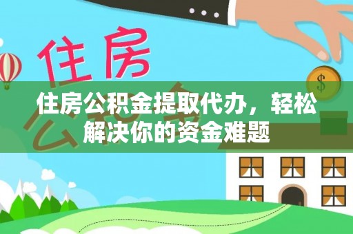 浑源住房公积金提取代办，轻松解决你的资金难题