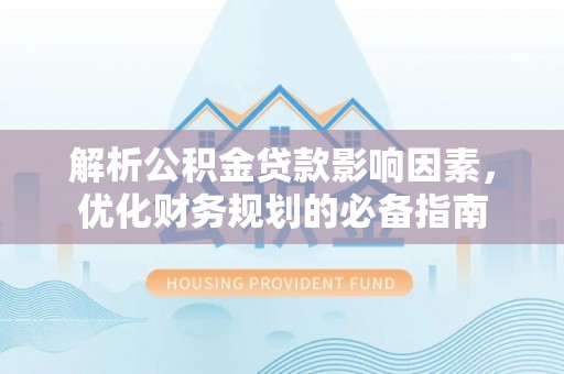 浑源解析公积金贷款影响因素，优化财务规划的必备指南