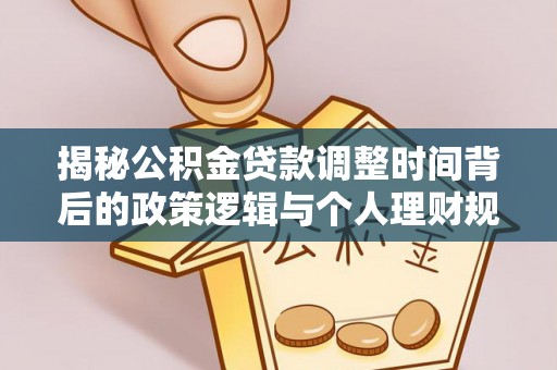 浑源揭秘公积金贷款调整时间背后的政策逻辑与个人理财规划