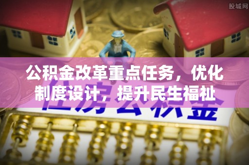 浑源公积金改革重点任务，优化制度设计，提升民生福祉