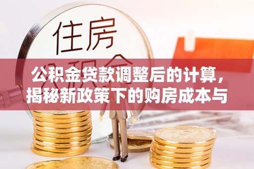 浑源公积金贷款调整后的计算，揭秘新政策下的购房成本与规划
