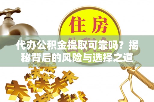 浑源代办公积金提取可靠吗？揭秘背后的风险与选择之道