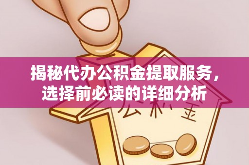 浑源揭秘代办公积金提取服务，选择前必读的详细分析