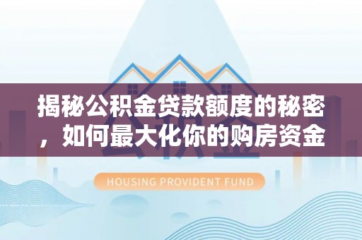 浑源揭秘公积金贷款额度的秘密，如何最大化你的购房资金